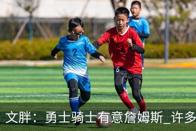 文胖：勇士骑士有意詹姆斯 许多对手球队认为最终老詹降薪留湖人